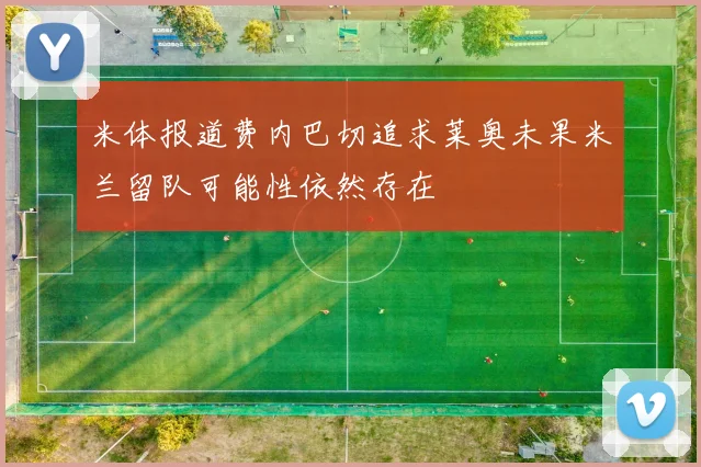 米体报道费内巴切追求莱奥未果米兰留队可能性依然存在